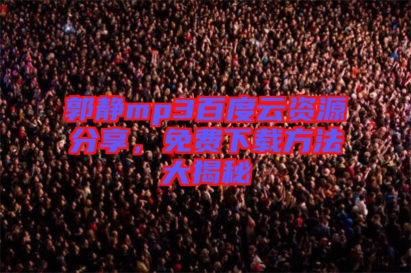 郭靜mp3百度云資源分享，免費(fèi)下載方法大揭秘