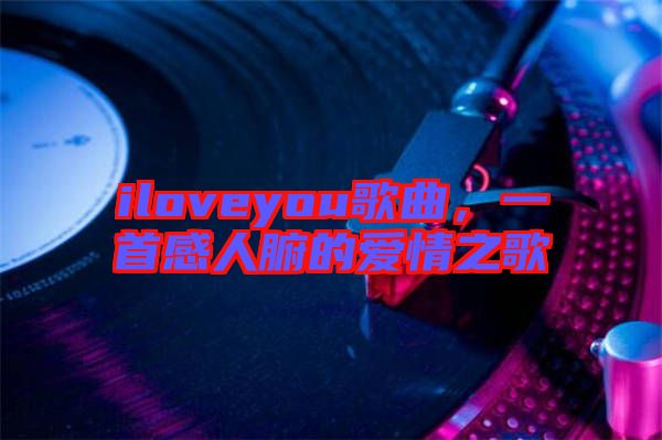 iloveyou歌曲，一首感人腑的愛情之歌