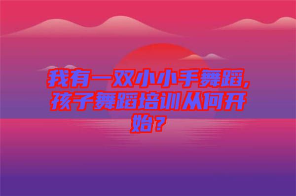 我有一雙小小手舞蹈,孩子舞蹈培訓(xùn)從何開始？