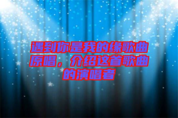 遇到你是我的緣歌曲原唱，介紹這首歌曲的演唱者