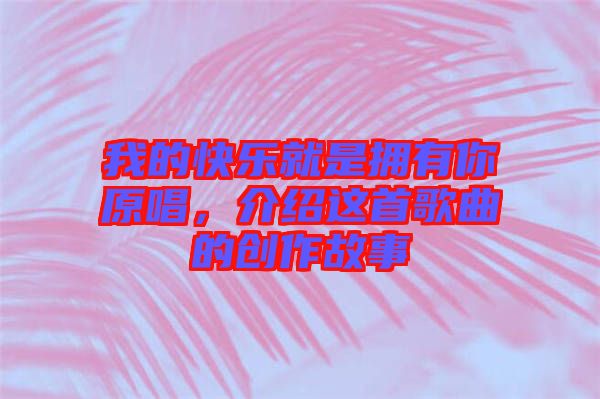 我的快樂就是擁有你原唱，介紹這首歌曲的創(chuàng)作故事