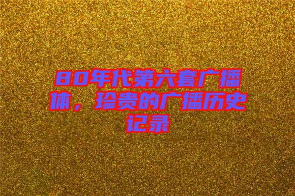 80年代第六套廣播體，珍貴的廣播歷史記錄