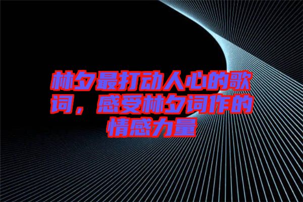 林夕最打動(dòng)人心的歌詞，感受林夕詞作的情感力量