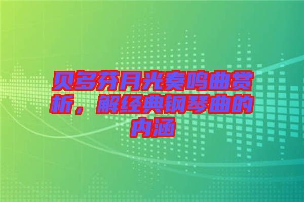 貝多芬月光奏鳴曲賞析，解經(jīng)典鋼琴曲的內(nèi)涵