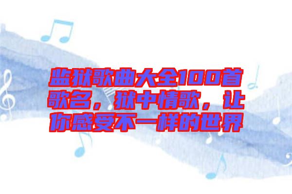 監(jiān)獄歌曲大全100首歌名，獄中情歌，讓你感受不一樣的世界