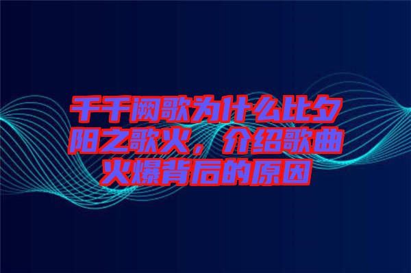 千千闕歌為什么比夕陽之歌火，介紹歌曲火爆背后的原因