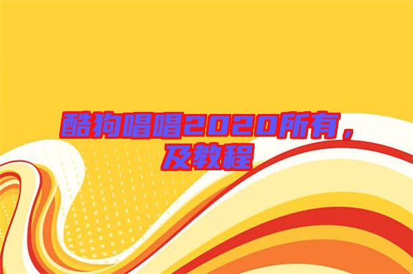 酷狗唱唱2020所有，及教程