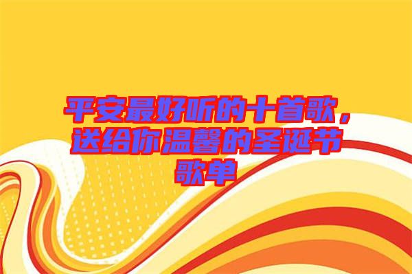 平安最好聽的十首歌，送給你溫馨的圣誕節(jié)歌單