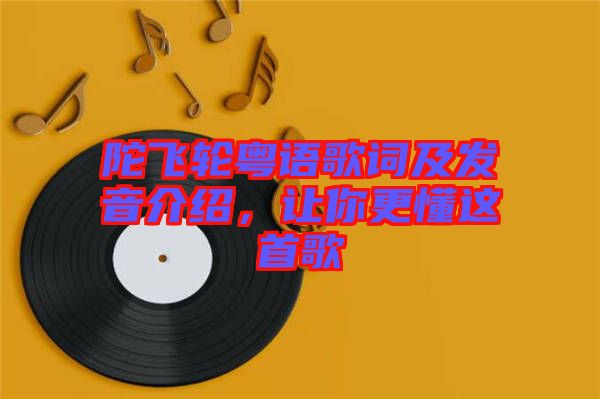 陀飛輪粵語(yǔ)歌詞及發(fā)音介紹，讓你更懂這首歌