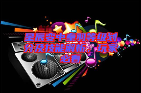 星辰變中秦羽等級劃分及技能解析，玩家必看