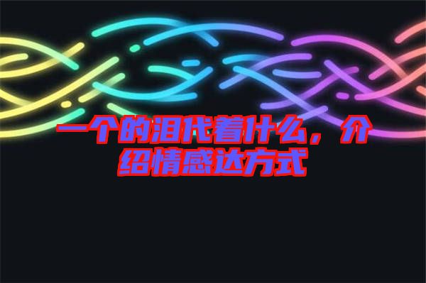 一個(gè)的淚代著什么，介紹情感達(dá)方式