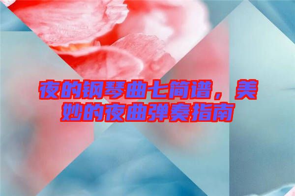 夜的鋼琴曲七簡(jiǎn)譜，美妙的夜曲彈奏指南