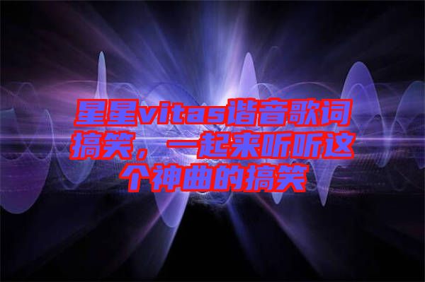 星星vitas諧音歌詞搞笑，一起來聽聽這個神曲的搞笑
