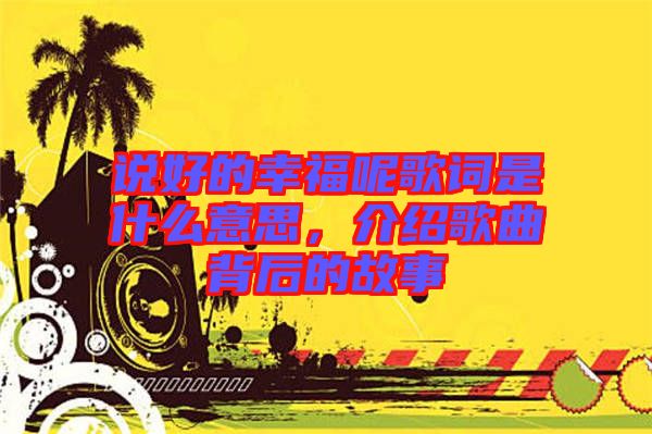 說好的幸福呢歌詞是什么意思，介紹歌曲背后的故事