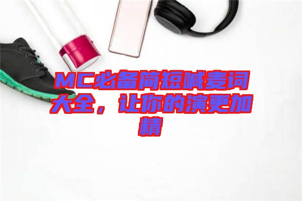 MC必備簡(jiǎn)短喊麥詞大全，讓你的演更加精