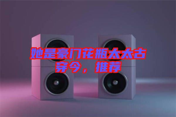 她是豪門花瓶太太古穿今，推薦