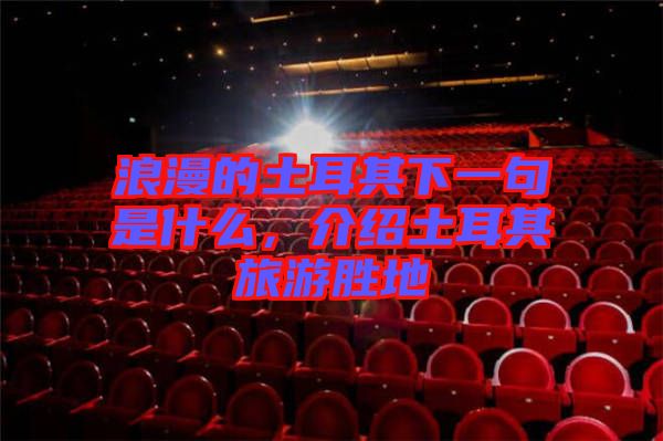 浪漫的土耳其下一句是什么，介紹土耳其旅游勝地