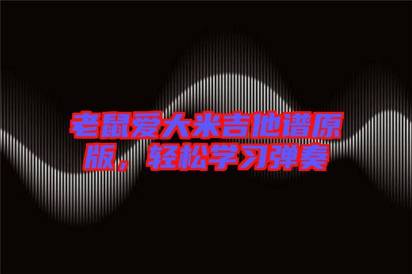 老鼠愛(ài)大米吉他譜原版，輕松學(xué)習(xí)彈奏