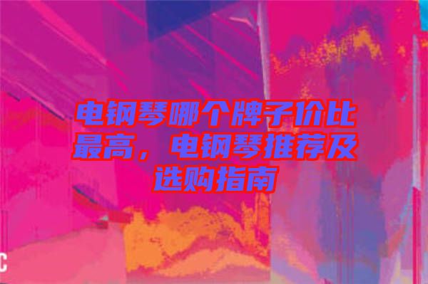 電鋼琴哪個牌子價(jià)比最高，電鋼琴推薦及選購指南