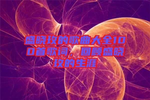 盛曉玫的歌曲大全100首歌詞，回顧盛曉玫的生涯