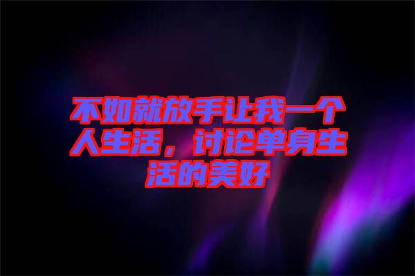 不如就放手讓我一個人生活，討論單身生活的美好