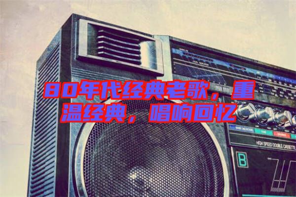 80年代經(jīng)典老歌，重溫經(jīng)典，唱響回憶