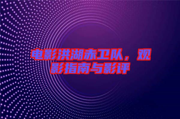 電影洪湖赤衛(wèi)隊(duì)，觀影指南與影評(píng)
