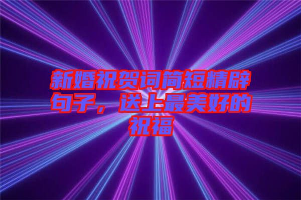 新婚祝賀詞簡(jiǎn)短精辟句子，送上最美好的祝福