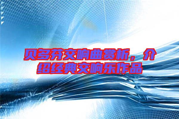 貝多芬交響曲賞析，介紹經(jīng)典交響樂(lè)作品