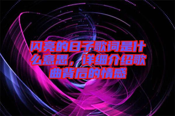 閃亮的日子歌詞是什么意思，詳細(xì)介紹歌曲背后的情感