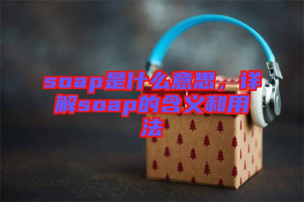 soap是什么意思，詳解soap的含義和用法