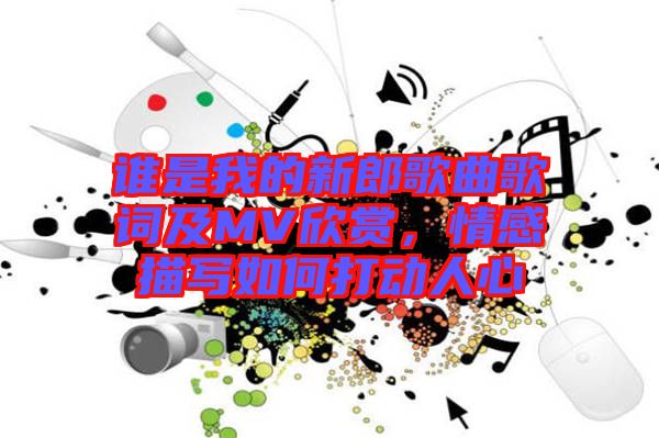 誰是我的新郎歌曲歌詞及MV欣賞，情感描寫如何打動人心