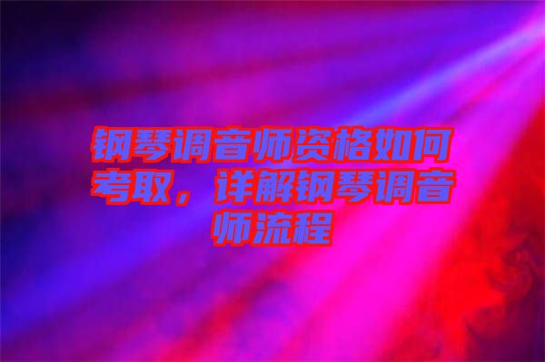 鋼琴調(diào)音師資格如何考取，詳解鋼琴調(diào)音師流程