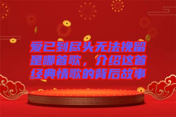 愛(ài)已到盡頭無(wú)法挽留是哪首歌，介紹這首經(jīng)典情歌的背后故事