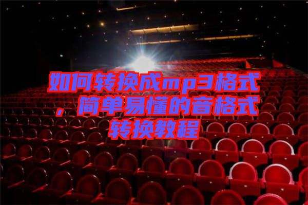 如何轉(zhuǎn)換成mp3格式，簡單易懂的音格式轉(zhuǎn)換教程