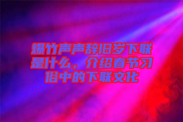 爆竹聲聲辭舊歲下聯(lián)是什么，介紹春節(jié)習(xí)俗中的下聯(lián)文化