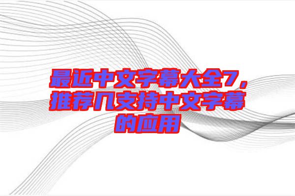 最近中文字幕大全7，推薦幾支持中文字幕的應(yīng)用