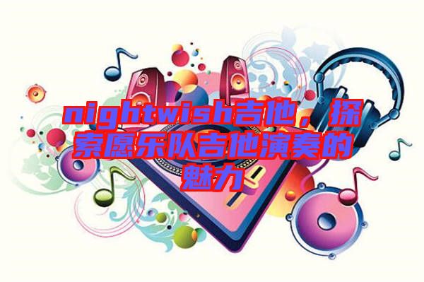 nightwish吉他，探索愿樂隊吉他演奏的魅力