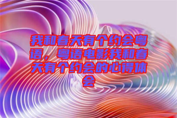 我和春天有個(gè)約會(huì)粵語，粵語電影我和春天有個(gè)約會(huì)的心得體會(huì)