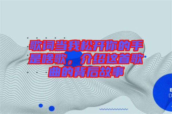 歌詞當(dāng)我松開你的手是啥歌，介紹這首歌曲的背后故事