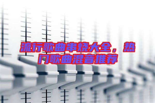 流行歌曲串燒大全，熱門歌曲混音推薦
