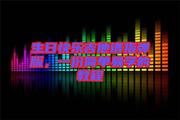 生日快樂吉他譜指彈版，一份簡單易學(xué)的教程