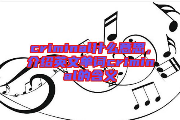 criminal什么意思，介紹英文單詞criminal的含義