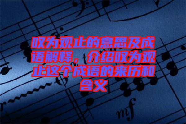 嘆為觀止的意思及成語(yǔ)解釋，介紹嘆為觀止這個(gè)成語(yǔ)的來(lái)歷和含義