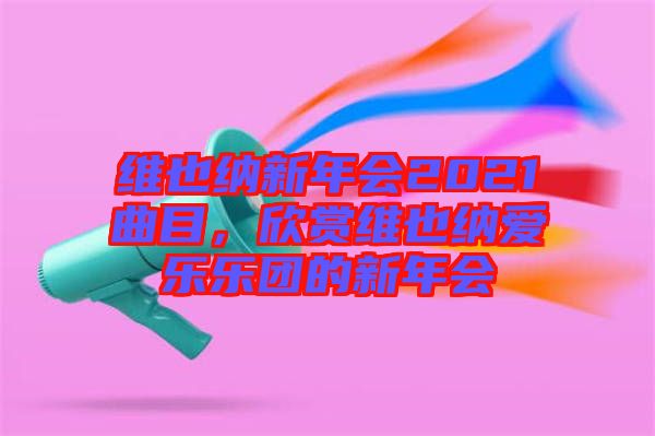 維也納新年會2021曲目，欣賞維也納愛樂樂團(tuán)的新年會