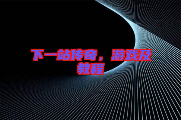 下一站傳奇，游戲及教程
