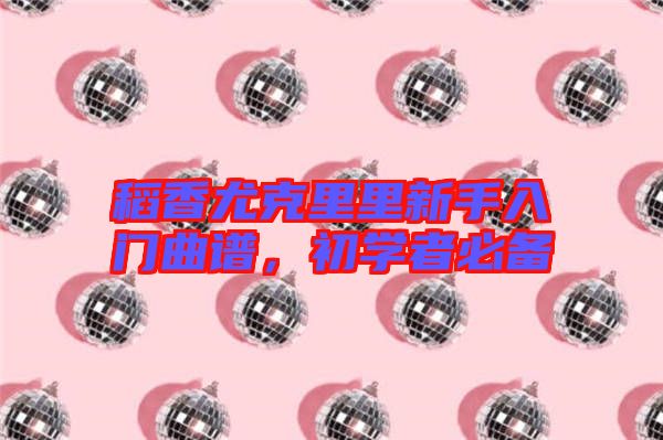 稻香尤克里里新手入門曲譜，初學(xué)者必備