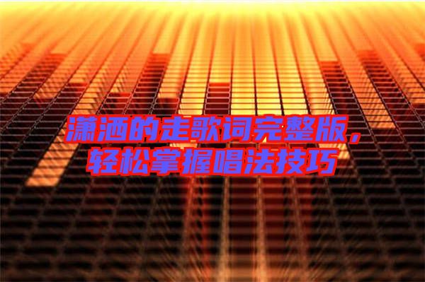瀟灑的走歌詞完整版，輕松掌握唱法技巧