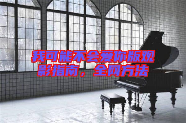 我可能不會愛你版觀影指南，全網(wǎng)方法