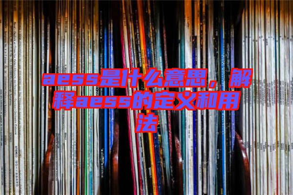 aess是什么意思，解釋aess的定義和用法
